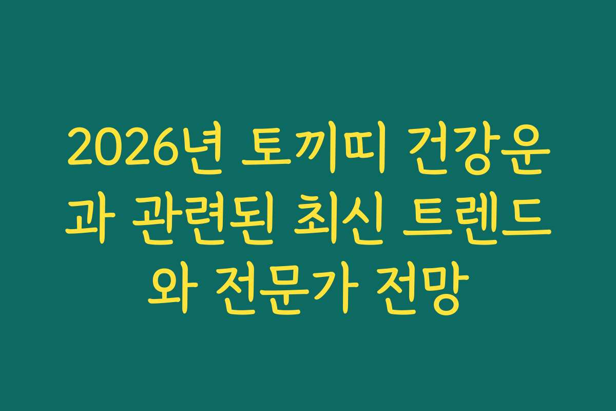 2026년 토끼띠 건강운과 관련된 최신 트렌드와 전문가 전망