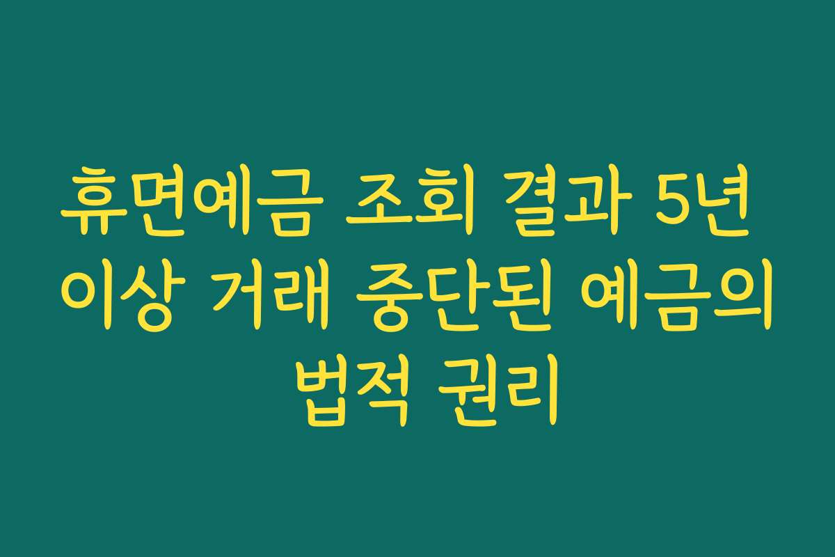 휴면예금 조회 결과 5년 이상 거래 중단된 예금의 법적 권리