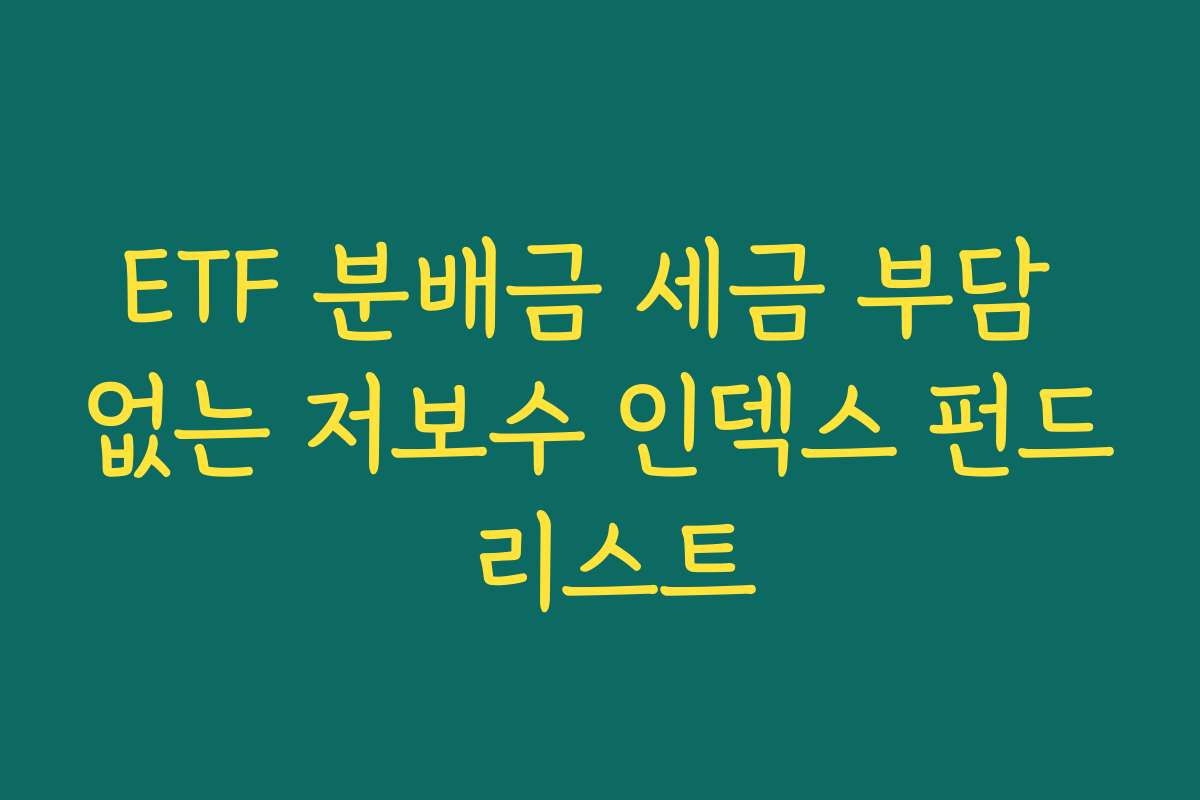 ETF 분배금 세금 부담 없는 저보수 인덱스 펀드 리스트 ETF 분배금 세금 부담 없는 저보수 인덱스 펀드 리스트