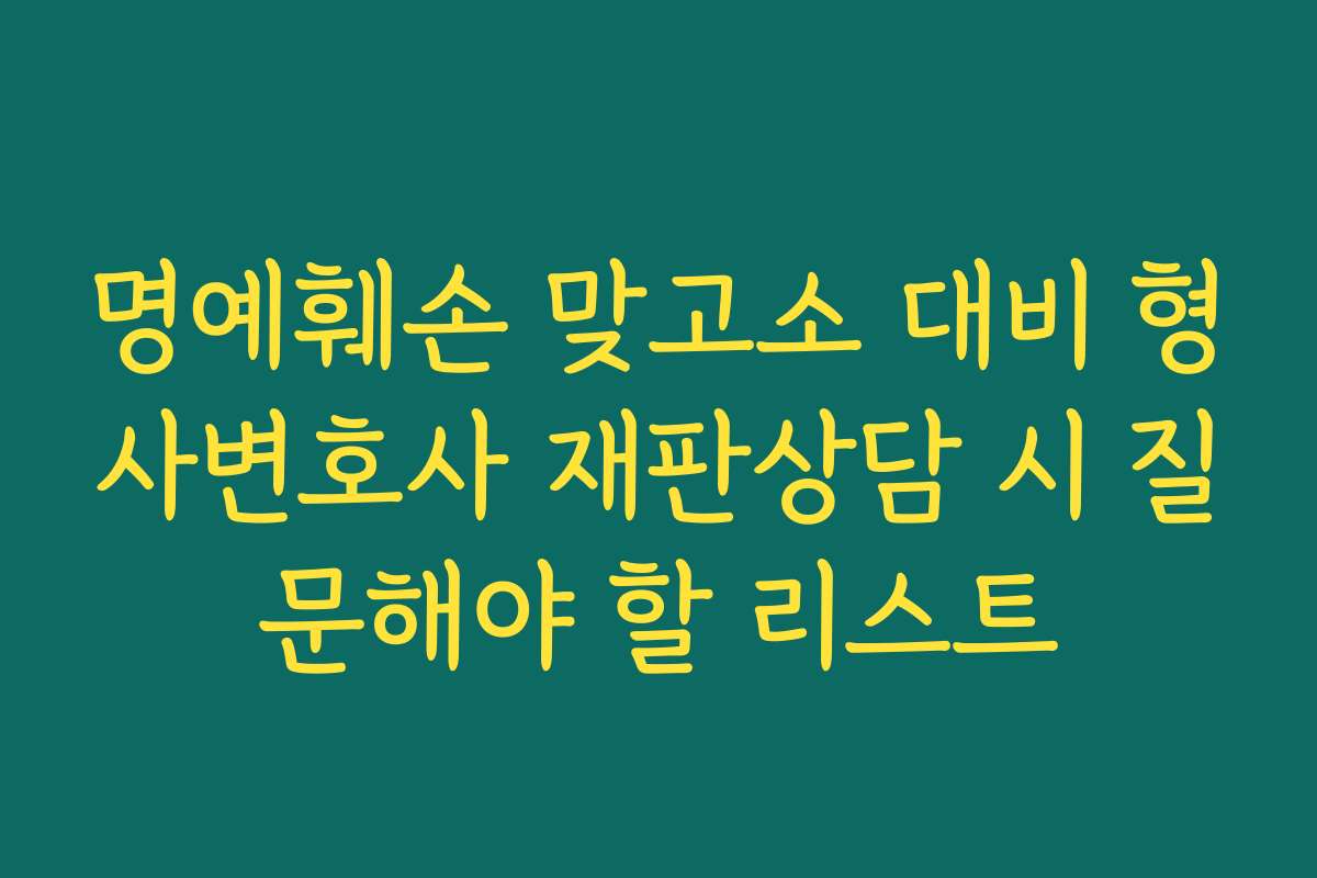 명예훼손 맞고소 대비 형사변호사 재판상담 시 질문해야 할 리스트