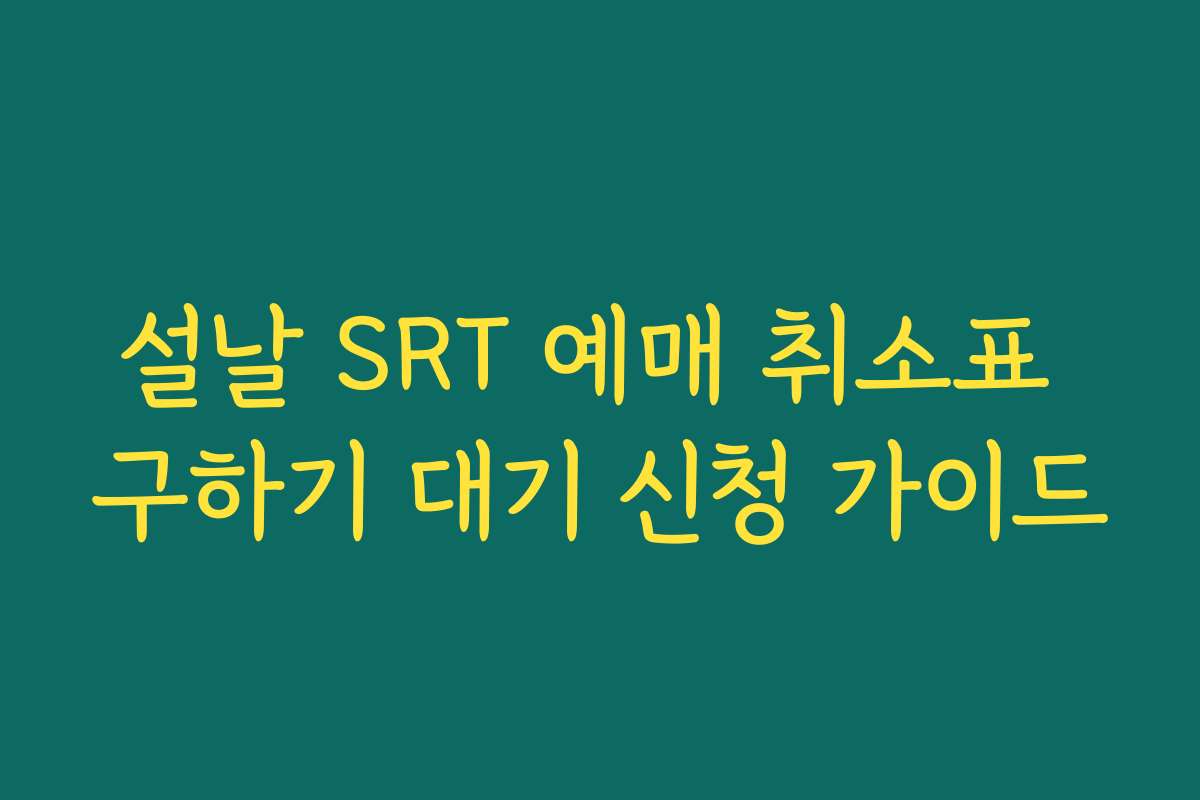 설날 SRT 예매 취소표 구하기 대기 신청 가이드