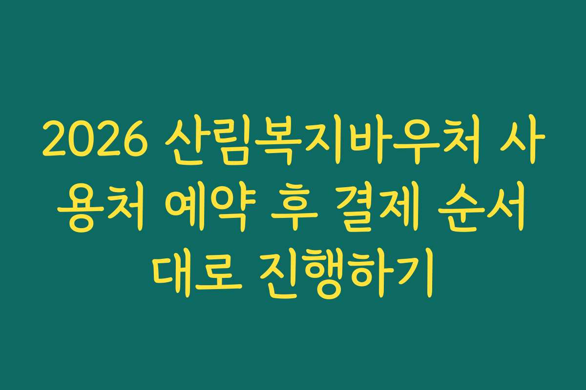2026 산림복지바우처 사용처 예약 후 결제 순서대로 진행하기
