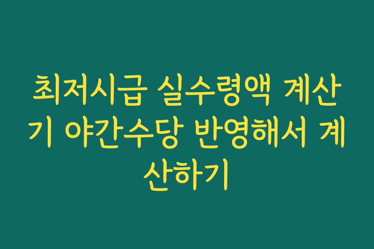 최저시급 실수령액 계산기 야간수당 반영해서 계산하기