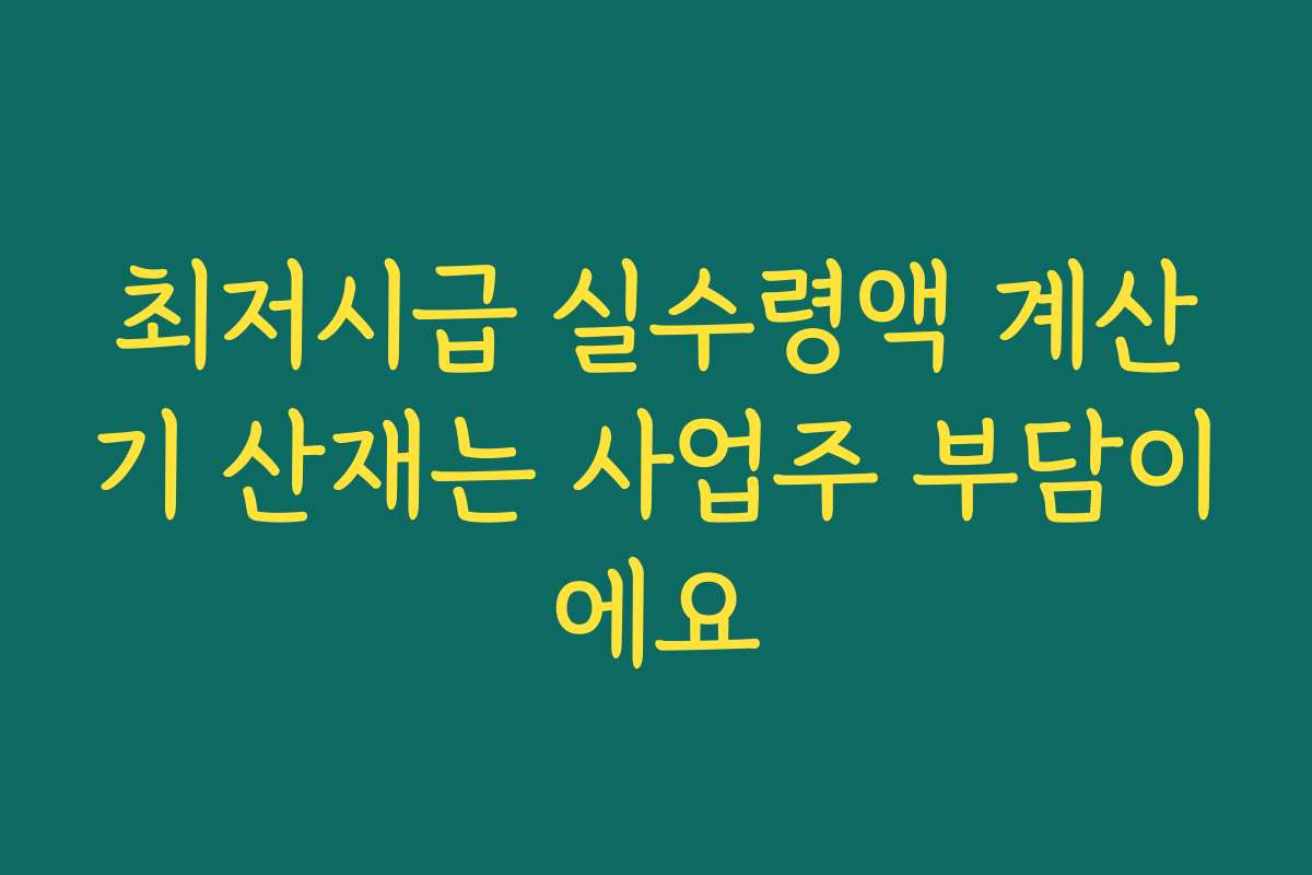 최저시급 실수령액 계산기 산재는 사업주 부담이에요