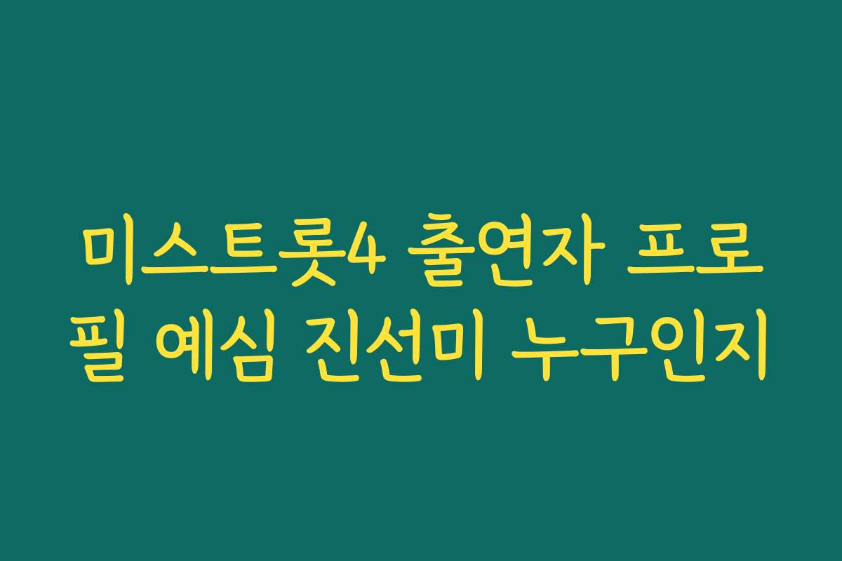미스트롯4 출연자 프로필 예심 진선미 누구인지