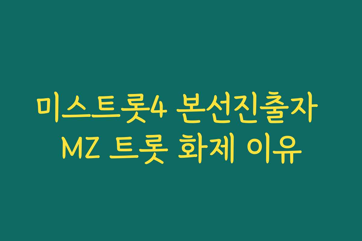 미스트롯4 본선진출자 MZ 트롯 화제 이유 미스트롯4 본선진출자 MZ 트롯 화제 이유