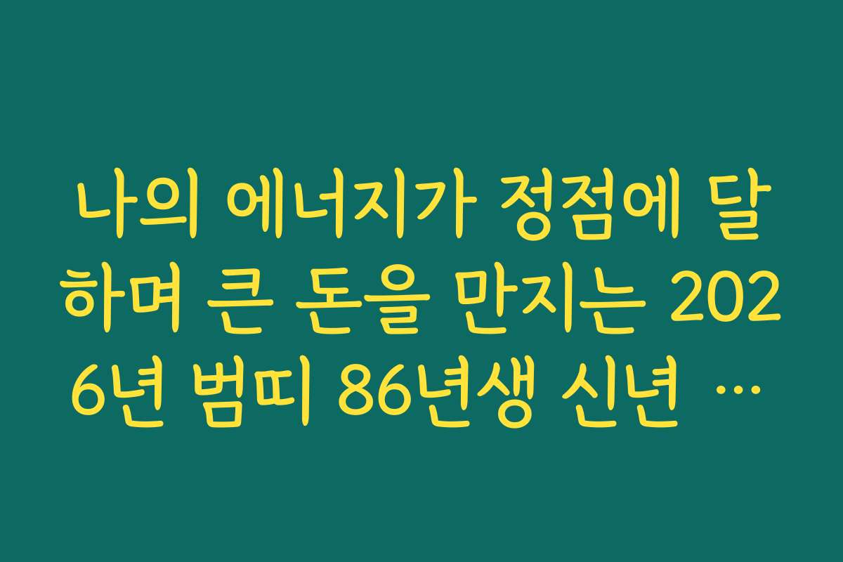 나의 에너지가 정점에 달하며 큰 돈을 만지는 2026년 범띠 86년생 신년 운세 나의 에너지가 정점에 달하며 큰 돈을 만지는 2026년 범띠 86년생 신년 운세