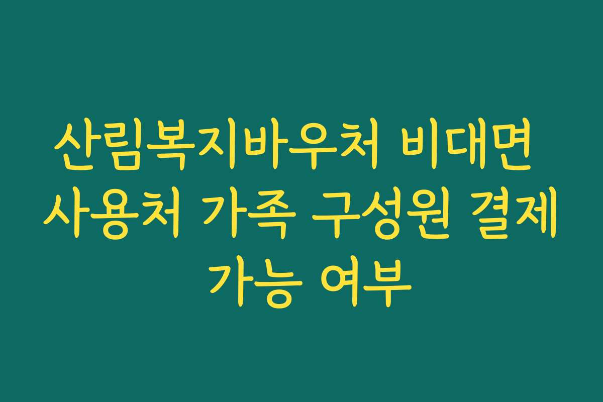 산림복지바우처 비대면 사용처 가족 구성원 결제 가능 여부