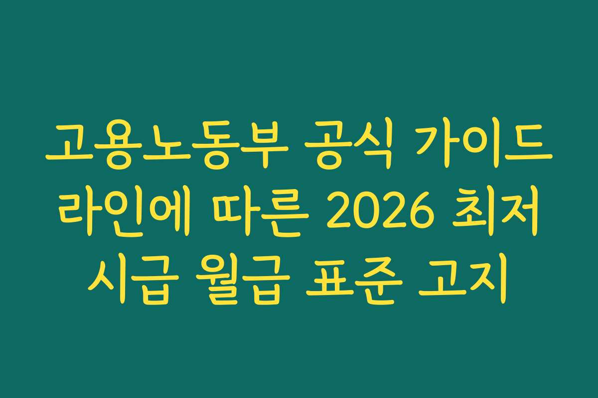 고용노동부 공식 가이드라인에 따른 2026 최저시급 월급 표준 고지