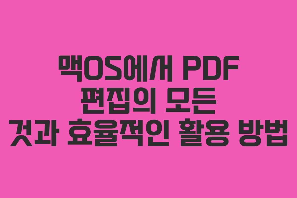 맥OS에서 PDF 편집의 모든 것과 효율적인 활용 방법