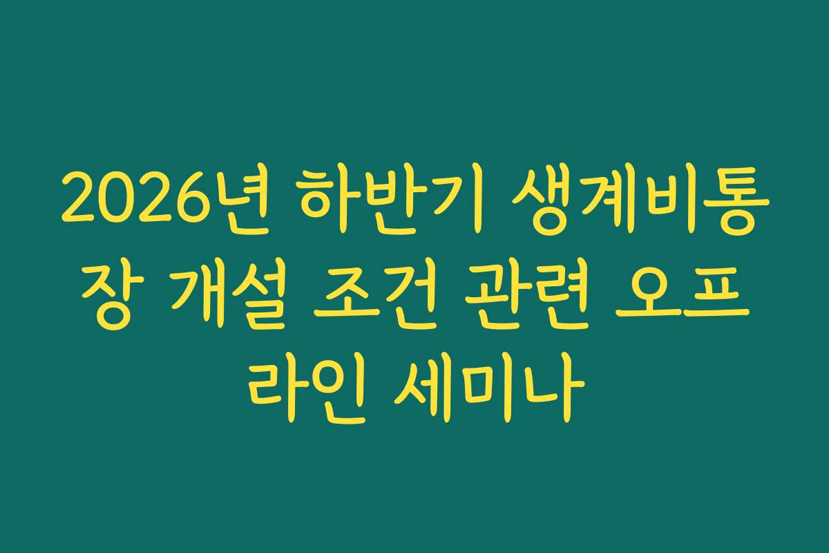 2026년 하반기 생계비통장 개설 조건 관련 오프라인 세미나 2026년 하반기 생계비통장 개설 조건 관련 오프라인 세미나