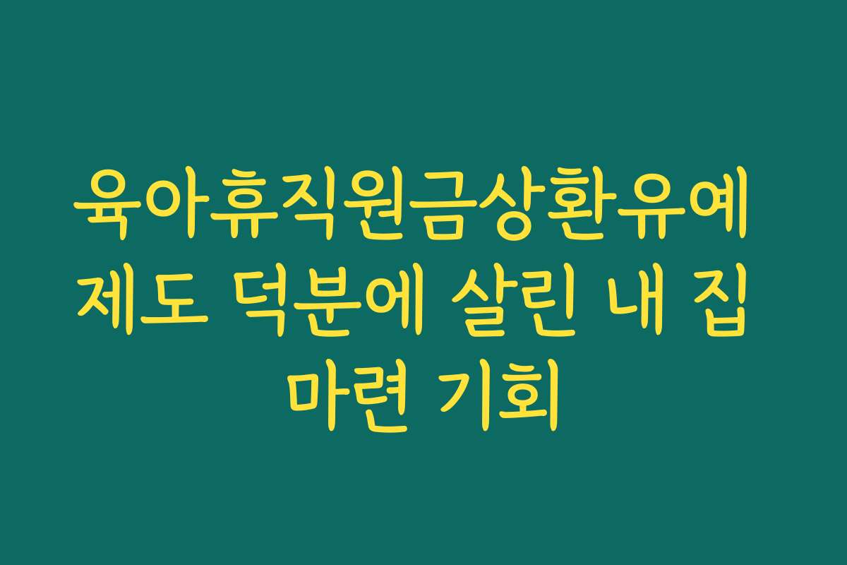 육아휴직원금상환유예 제도 덕분에 살린 내 집 마련 기회