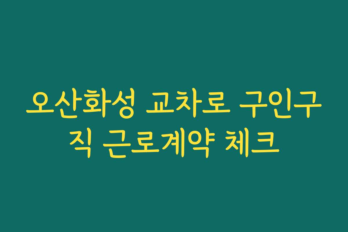 오산화성 교차로 구인구직 근로계약 체크