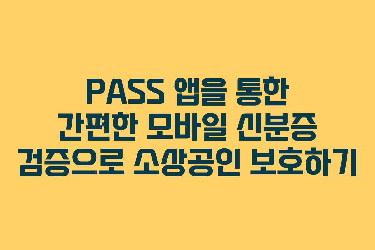 PASS 앱을 통한 간편한 모바일 신분증 검증으로 소상공인 보호하기