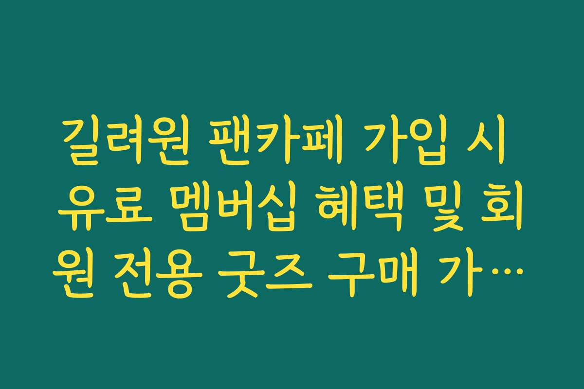 길려원 팬카페 가입 시 유료 멤버십 혜택 및 회원 전용 굿즈 구매 가이드