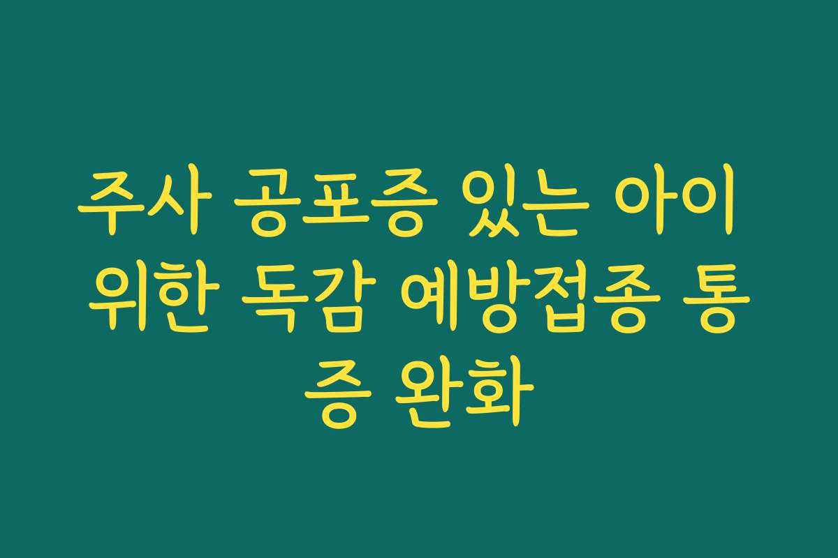 주사 공포증 있는 아이 위한 독감 예방접종 통증 완화