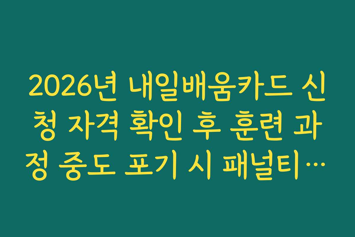 2026년 내일배움카드 신청 자격 확인 후 훈련 과정 중도 포기 시 패널티 규정