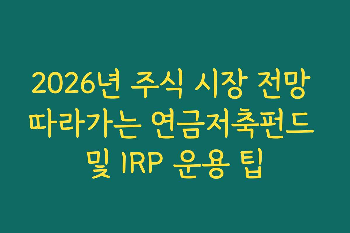 2026년 주식 시장 전망 따라가는 연금저축펀드 및 IRP 운용 팁