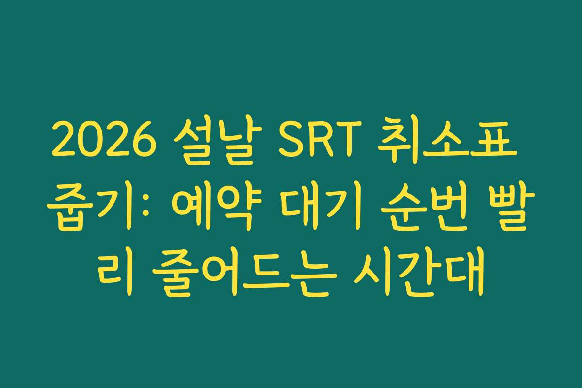 2026 설날 SRT 취소표 줍기: 예약 대기 순번 빨리 줄어드는 시간대 2026 설날 SRT 취소표 줍기: 예약 대기 순번 빨리 줄어드는 시간대
