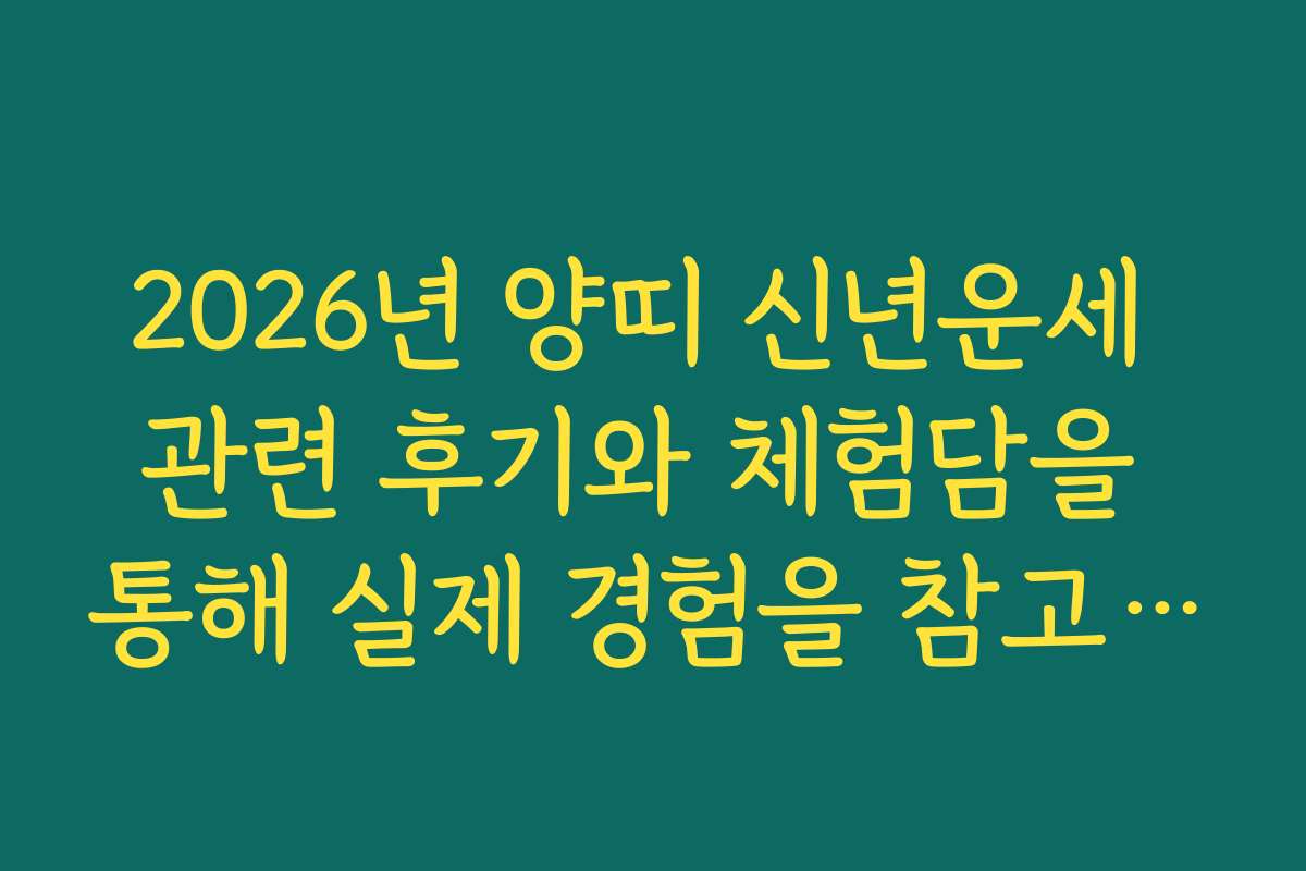 2026년 양띠 신년운세 관련 후기와 체험담을 통해 실제 경험을 참고하세요 2026년 양띠 신년운세 관련 후기와 체험담을 통해 실제 경험을 참고하세요