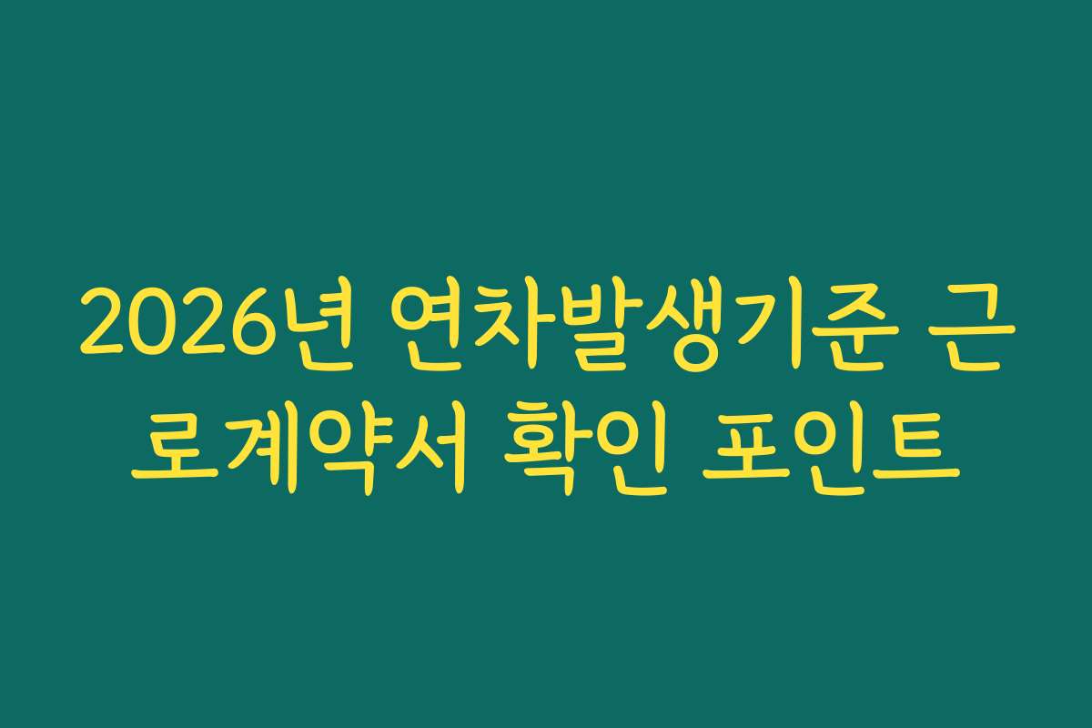2026년 연차발생기준 근로계약서 확인 포인트