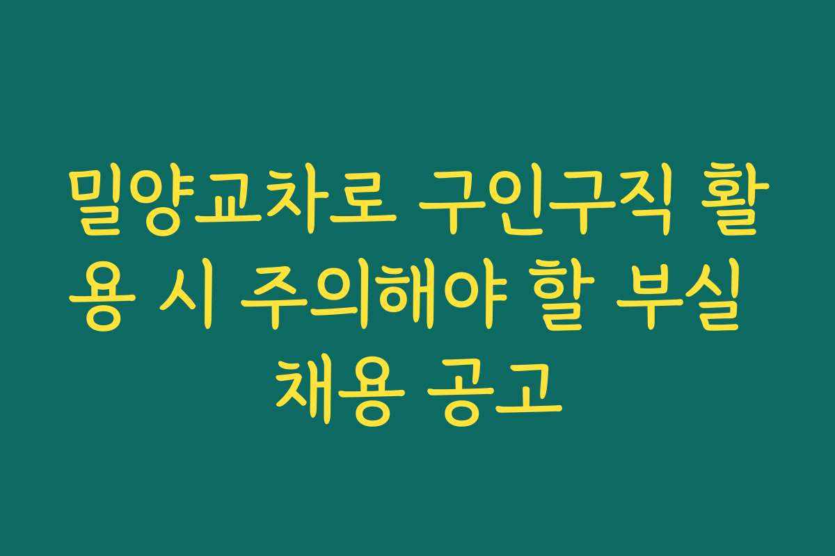 밀양교차로 구인구직 활용 시 주의해야 할 부실 채용 공고 밀양교차로 구인구직 활용 시 주의해야 할 부실 채용 공고