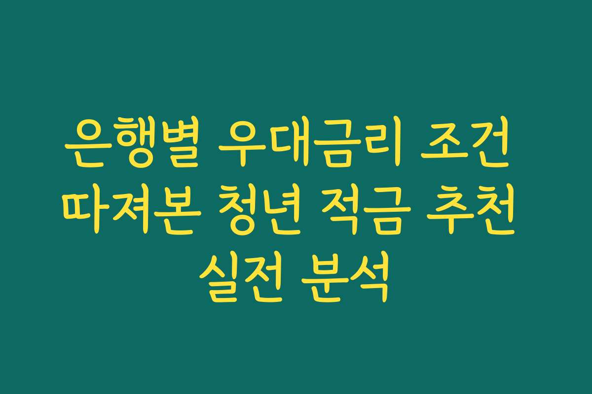 은행별 우대금리 조건 따져본 청년 적금 추천 실전 분석