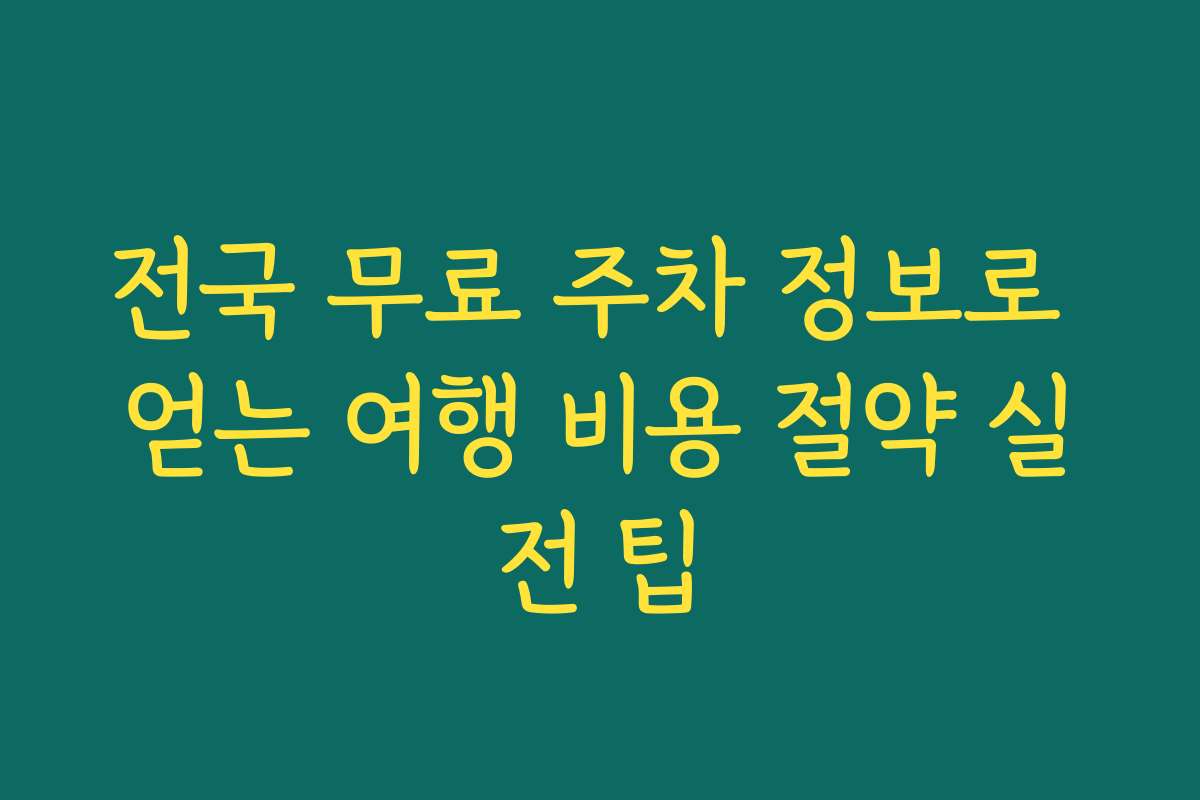 전국 무료 주차 정보로 얻는 여행 비용 절약 실전 팁 전국 무료 주차 정보로 얻는 여행 비용 절약 실전 팁