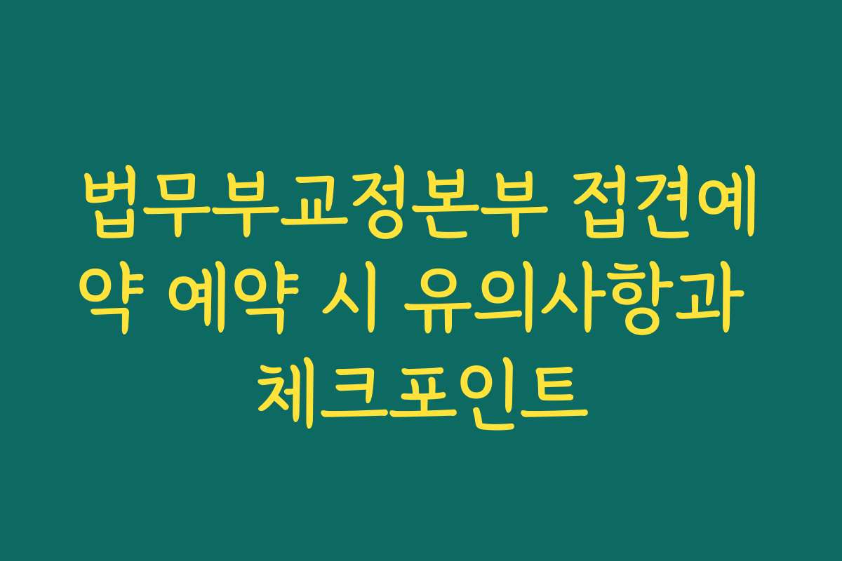 법무부교정본부 접견예약 예약 시 유의사항과 체크포인트