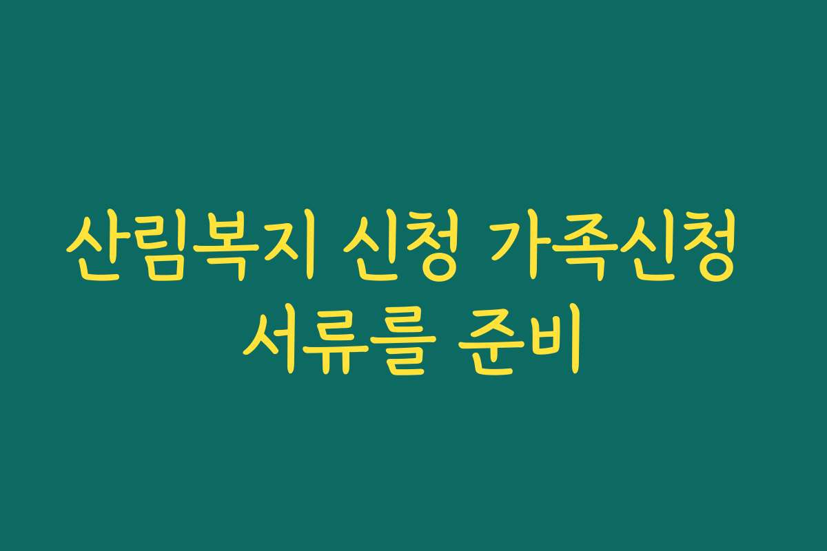 산림복지 신청 가족신청 서류를 준비