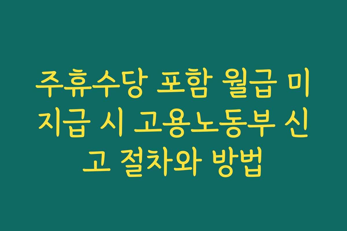 주휴수당 포함 월급 미지급 시 고용노동부 신고 절차와 방법