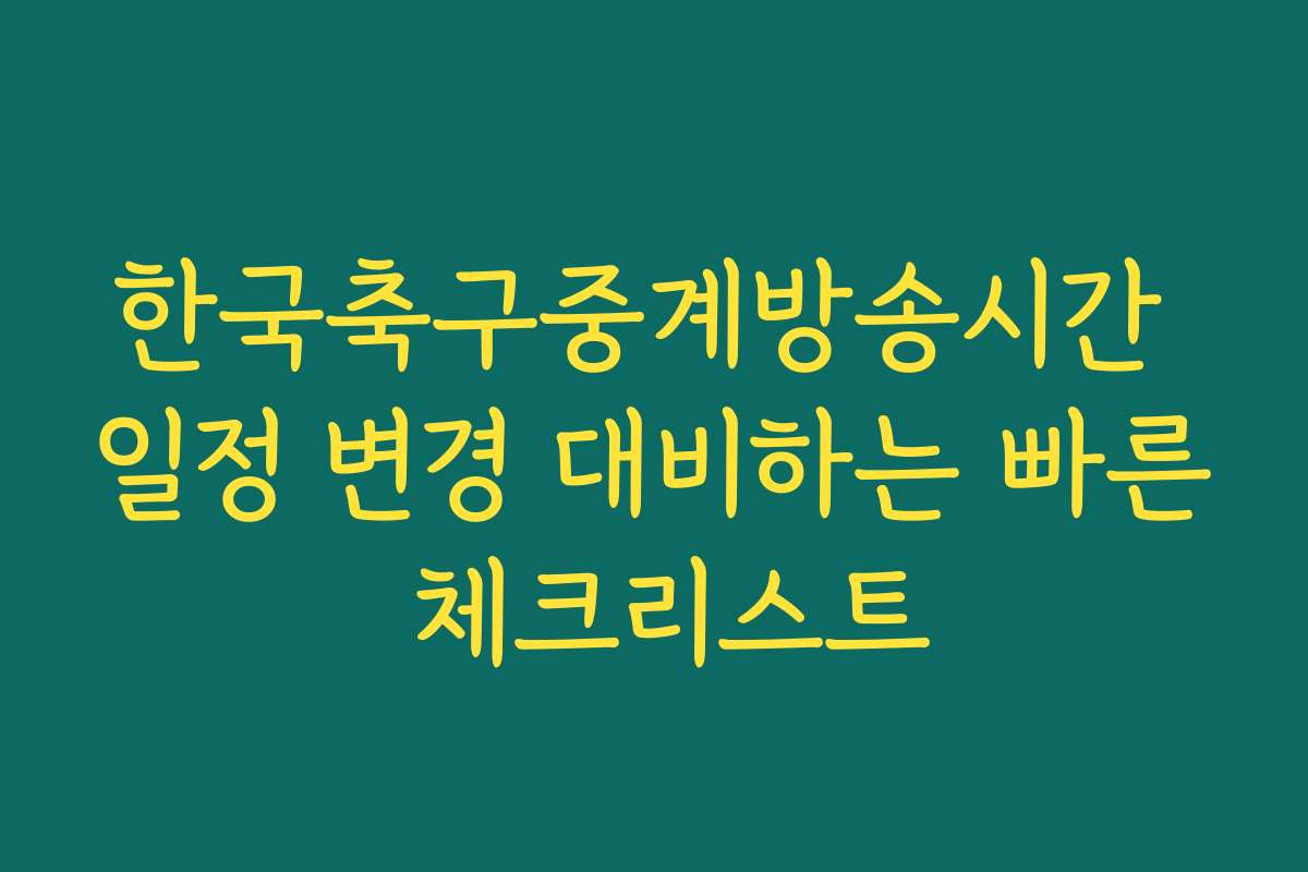 한국축구중계방송시간 일정 변경 대비하는 빠른 체크리스트