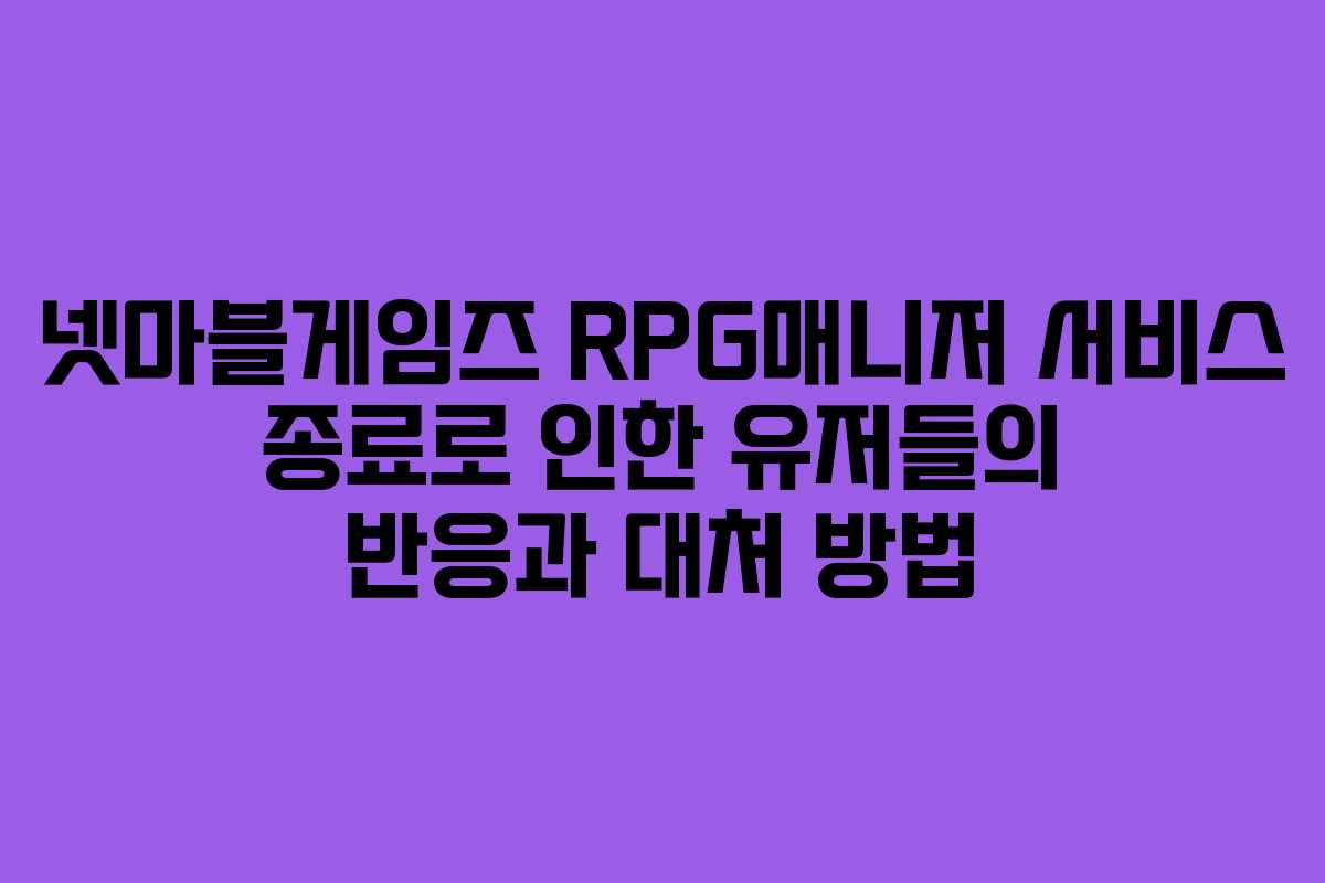 넷마블게임즈 RPG매니저 서비스 종료로 인한 유저들의 반응과 대처 방법