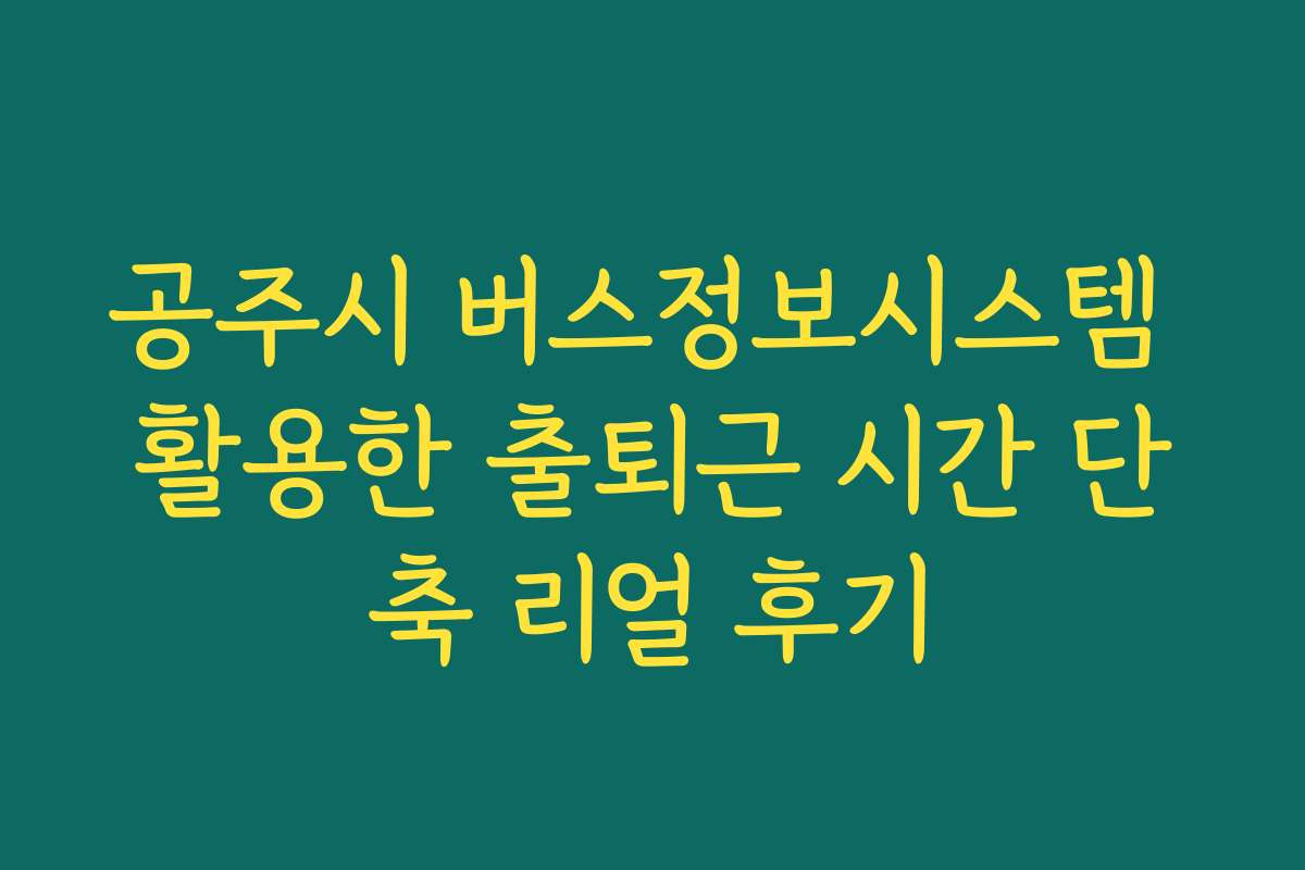 공주시 버스정보시스템 활용한 출퇴근 시간 단축 리얼 후기
