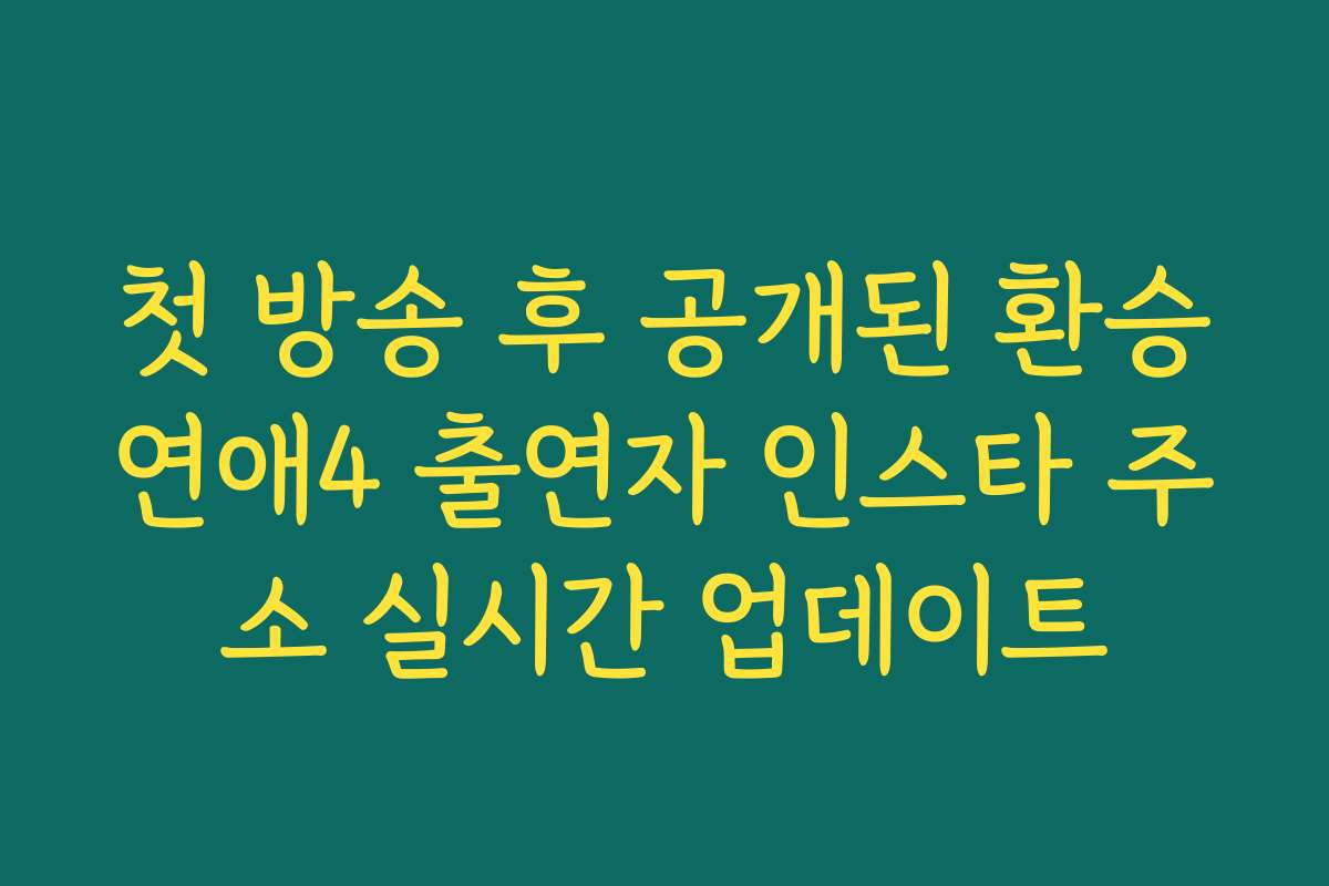 첫 방송 후 공개된 환승연애4 출연자 인스타 주소 실시간 업데이트