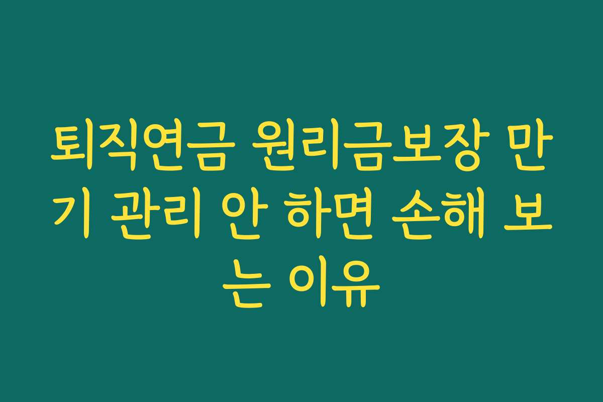퇴직연금 원리금보장 만기 관리 안 하면 손해 보는 이유 퇴직연금 원리금보장 만기 관리 안 하면 손해 보는 이유