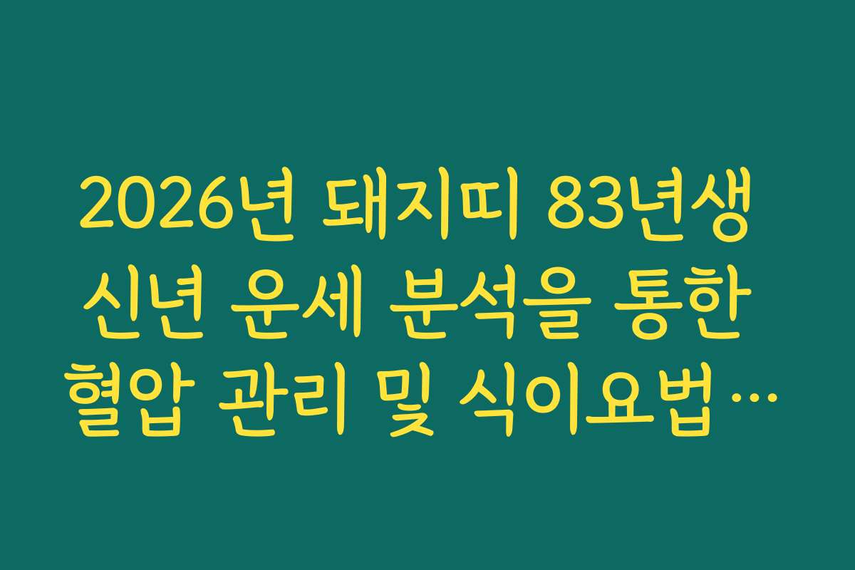 2026년 돼지띠 83년생 신년 운세 분석을 통한 혈압 관리 및 식이요법 추천