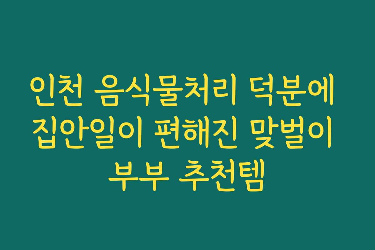 인천 음식물처리 덕분에 집안일이 편해진 맞벌이 부부 추천템