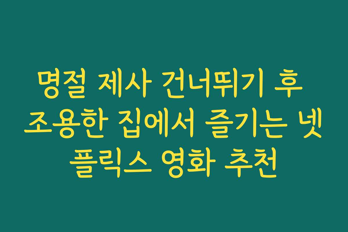명절 제사 건너뛰기 후 조용한 집에서 즐기는 넷플릭스 영화 추천 명절 제사 건너뛰기 후 조용한 집에서 즐기는 넷플릭스 영화 추천