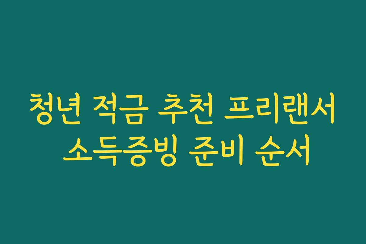 청년 적금 추천 프리랜서 소득증빙 준비 순서