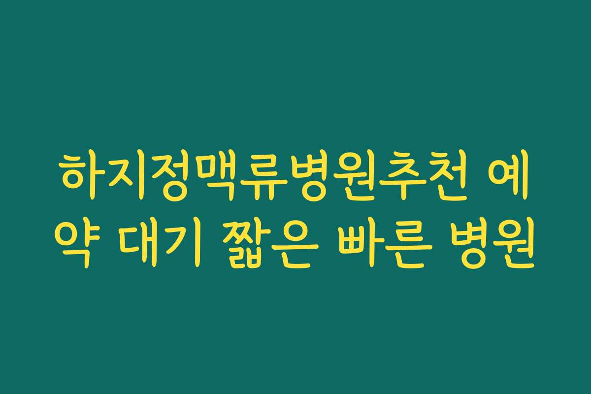 하지정맥류병원추천 예약 대기 짧은 빠른 병원 하지정맥류병원추천 예약 대기 짧은 빠른 병원