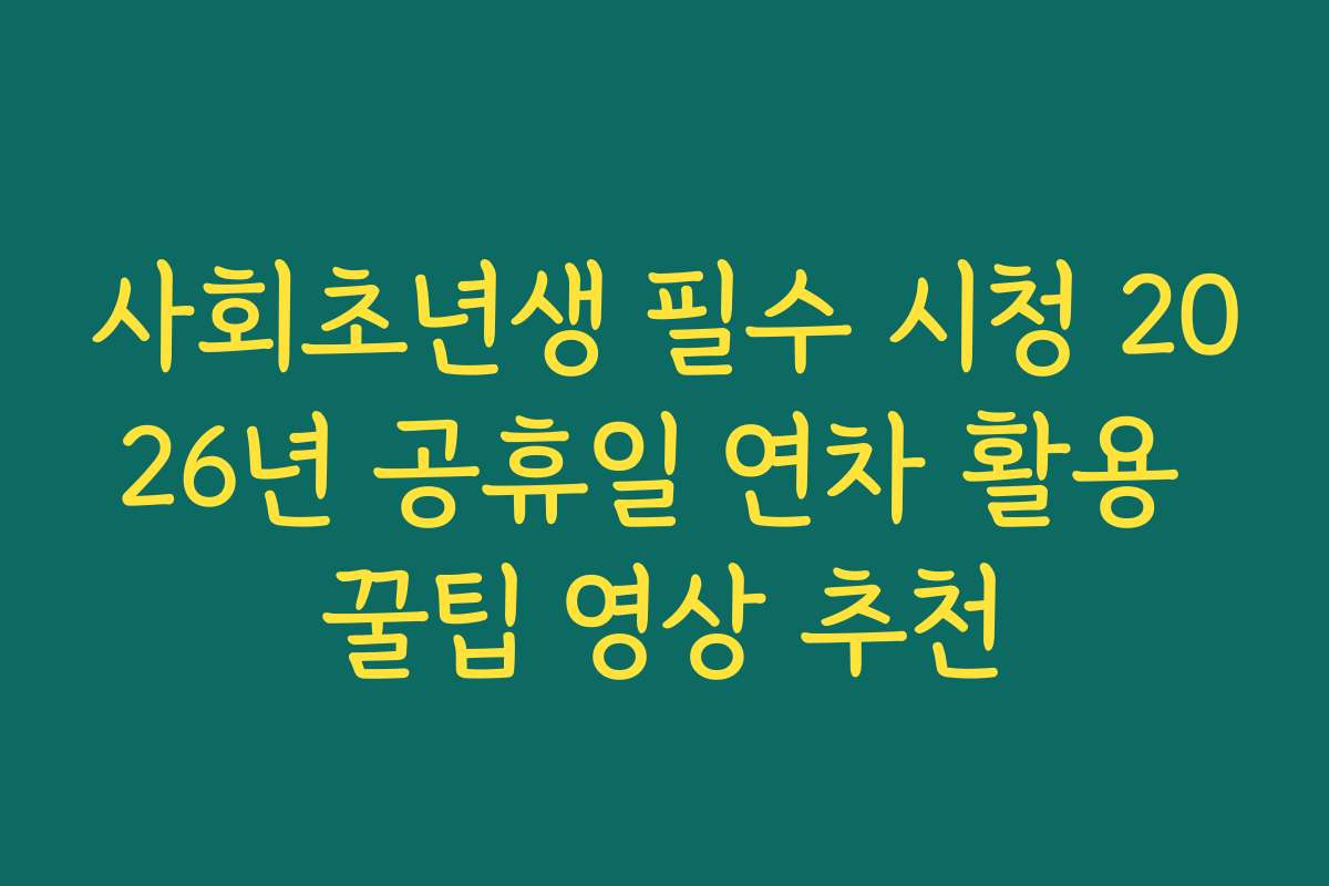 사회초년생 필수 시청 2026년 공휴일 연차 활용 꿀팁 영상 추천