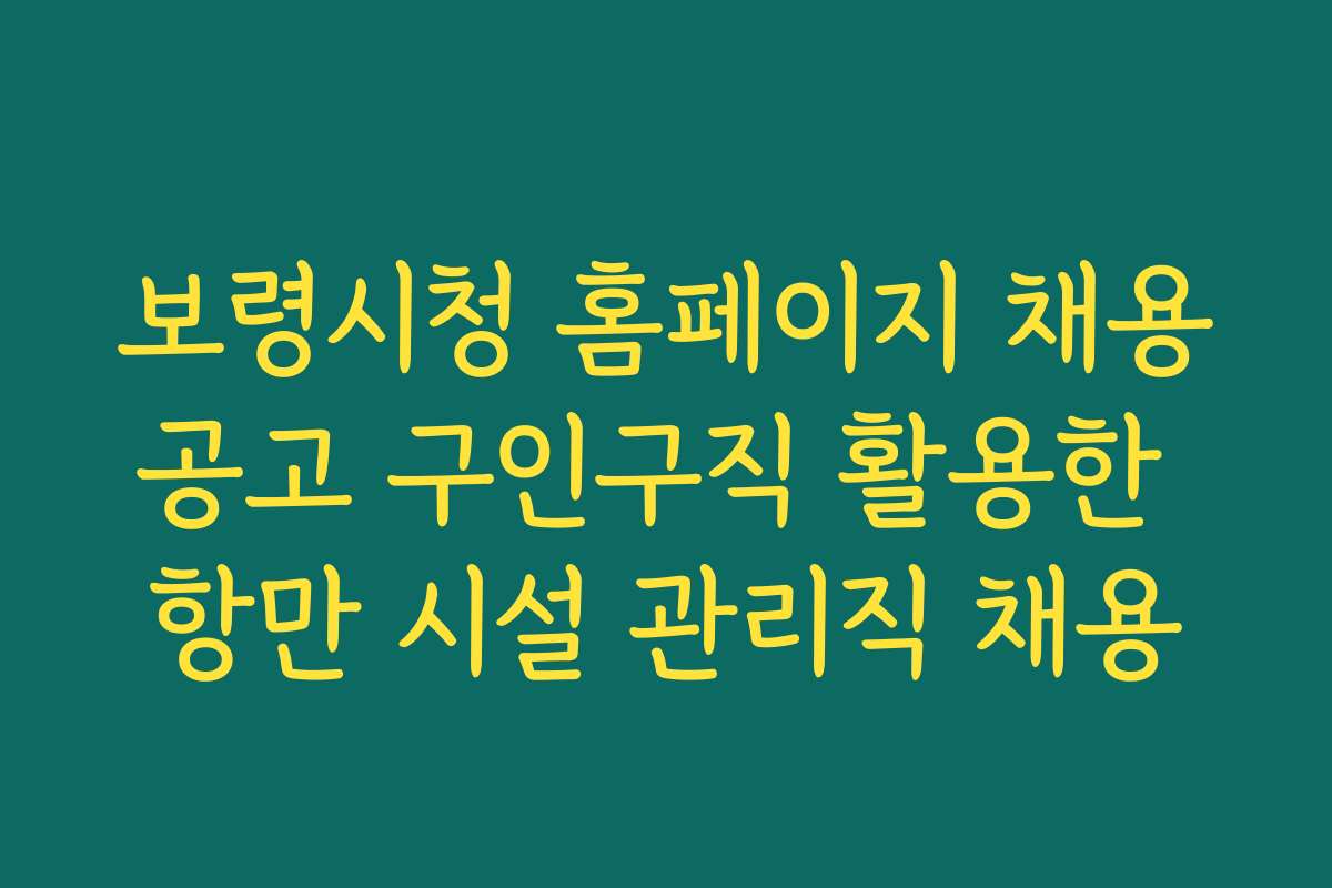 보령시청 홈페이지 채용공고 구인구직 활용한 항만 시설 관리직 채용