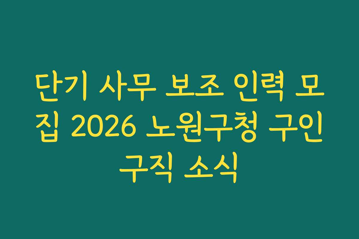 단기 사무 보조 인력 모집 2026 노원구청 구인구직 소식