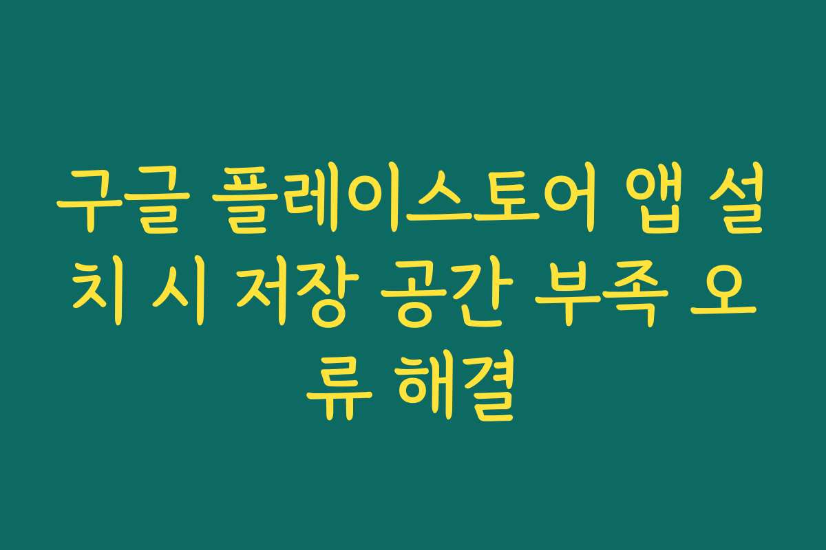 구글 플레이스토어 앱 설치 시 저장 공간 부족 오류 해결 구글 플레이스토어 앱 설치 시 저장 공간 부족 오류 해결
