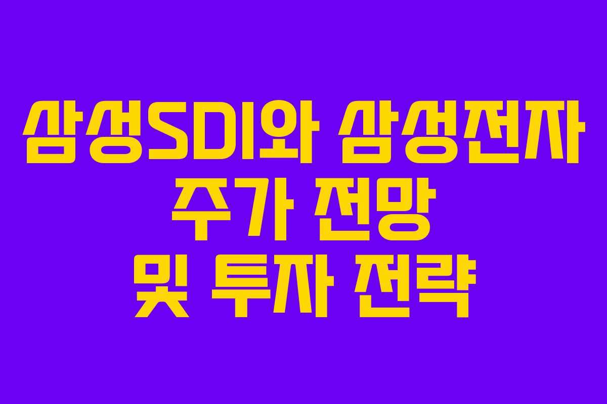 삼성SDI와 삼성전자 주가 전망 및 투자 전략