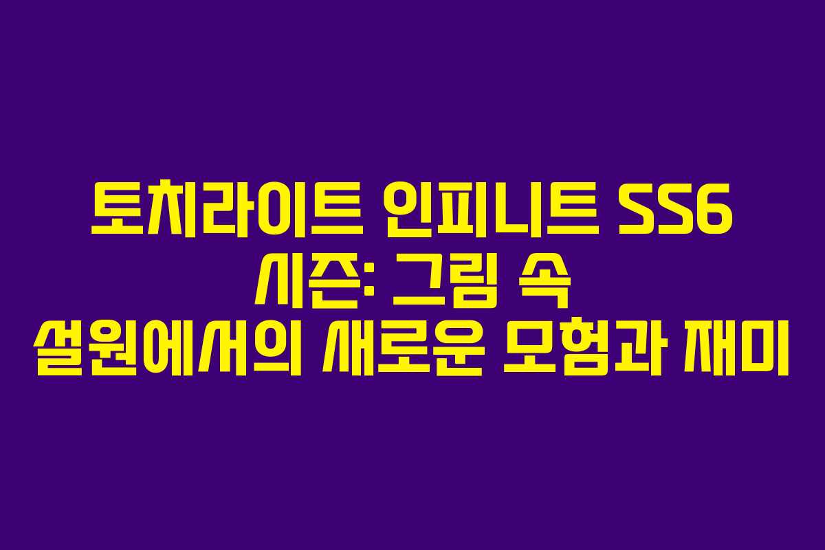토치라이트 인피니트 SS6 시즌: 그림 속 설원에서의 새로운 모험과 재미