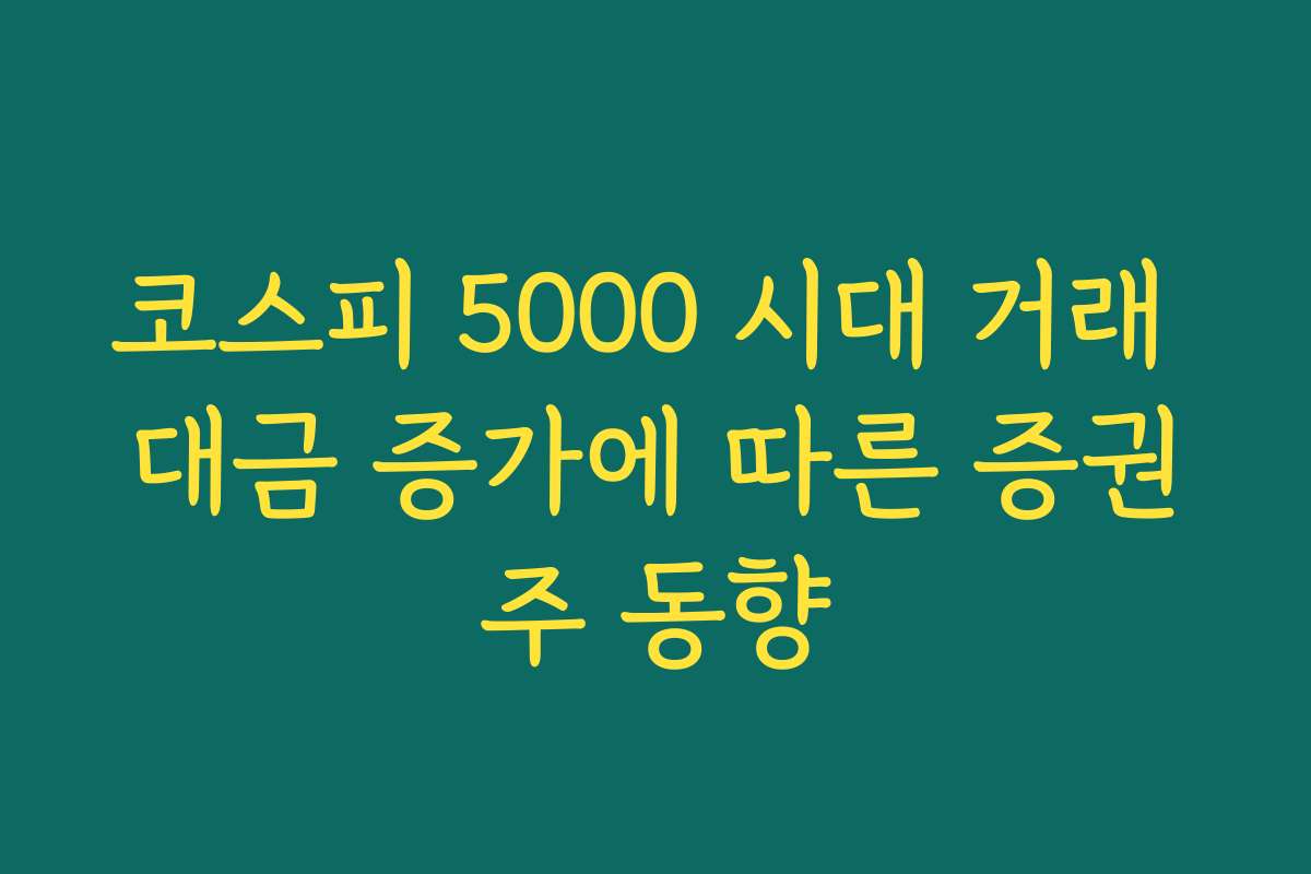 코스피 5000 시대 거래 대금 증가에 따른 증권주 동향