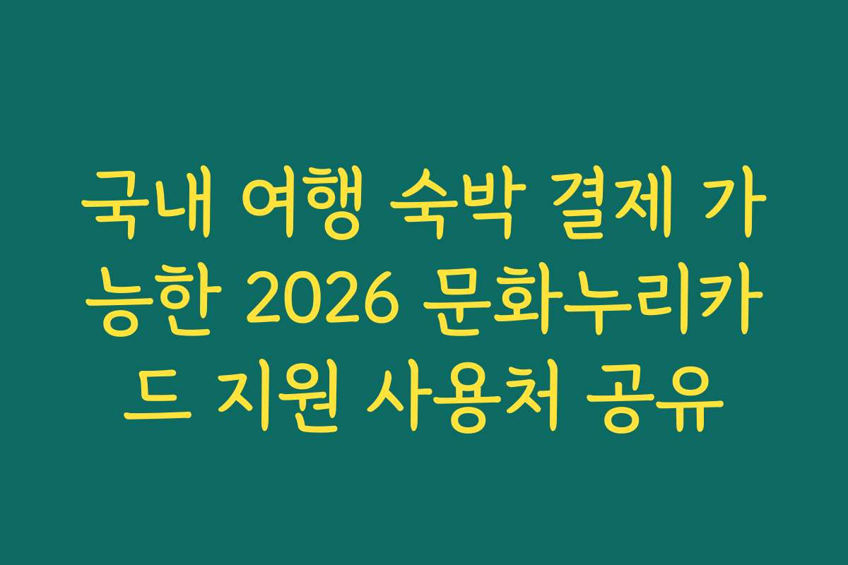 국내 여행 숙박 결제 가능한 2026 문화누리카드 지원 사용처 공유 국내 여행 숙박 결제 가능한 2026 문화누리카드 지원 사용처 공유