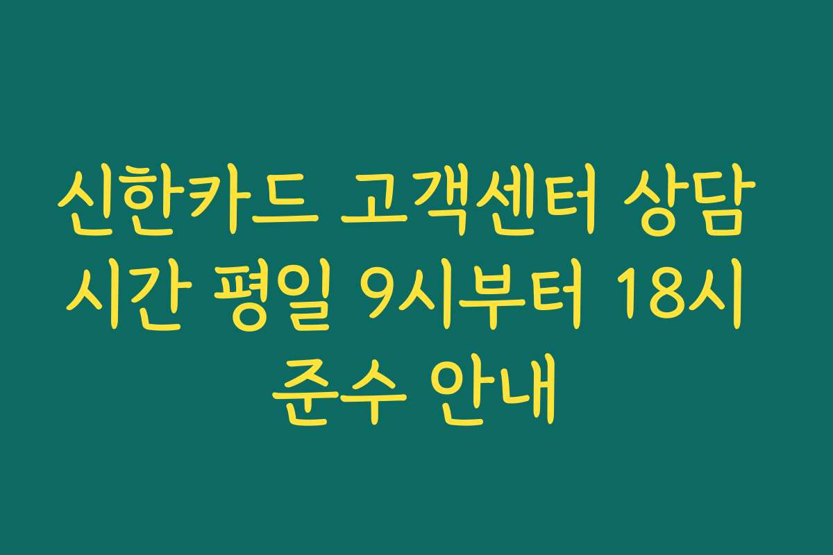 신한카드 고객센터 상담 시간 평일 9시부터 18시 준수 안내